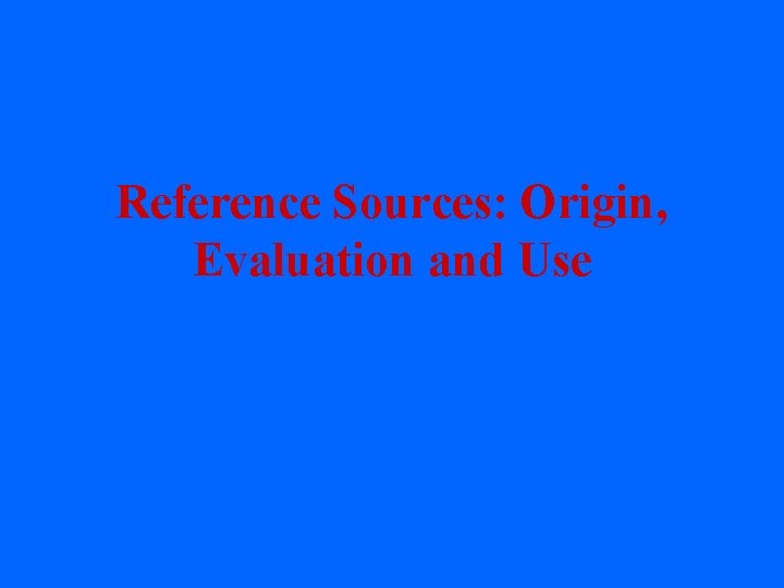 Reference Sources: Origin, Evaluation and Use 