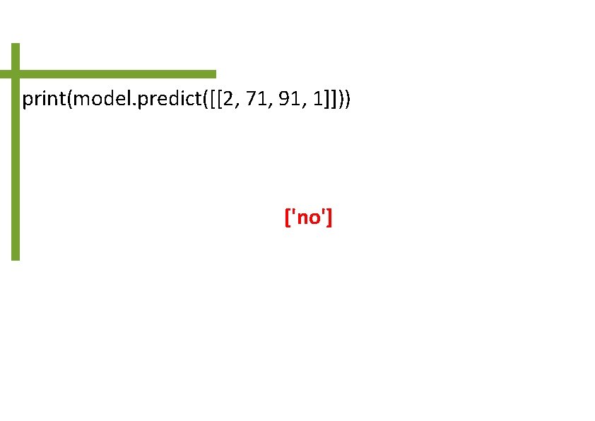 print(model. predict([[2, 71, 91, 1]])) ['no'] 