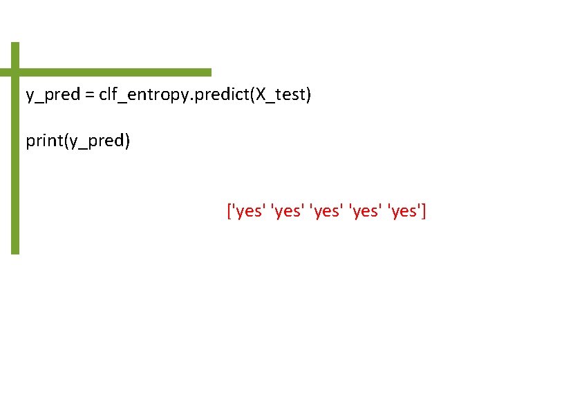 y_pred = clf_entropy. predict(X_test) print(y_pred) ['yes' 'yes'] 