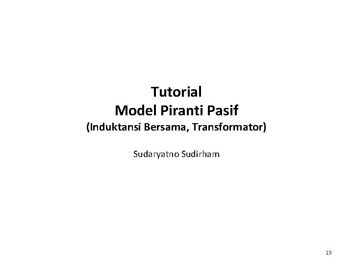 Tutorial Model Piranti Pasif (Induktansi Bersama, Transformator) Sudaryatno Sudirham 19 