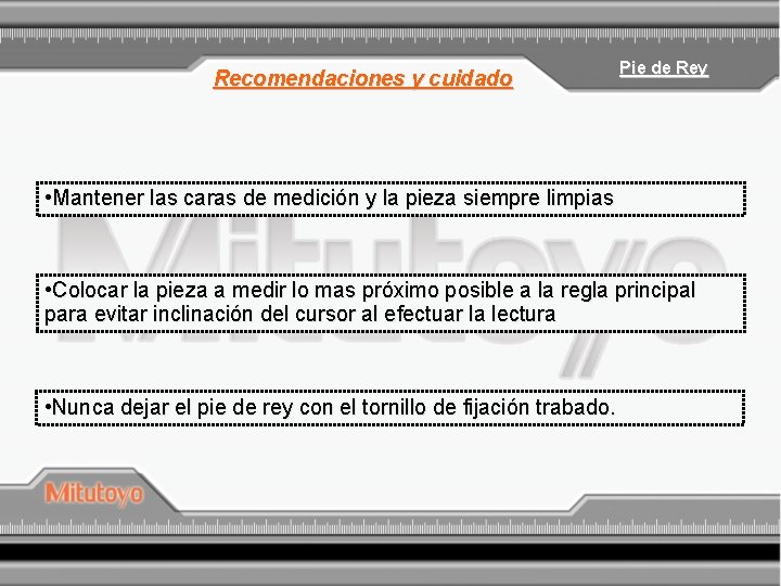 Recomendaciones y cuidado Pie de Rey • Mantener las caras de medición y la