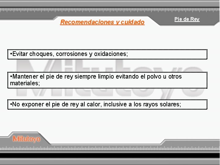 Recomendaciones y cuidado Pie de Rey • Evitar choques, corrosiones y oxidaciones; • Mantener