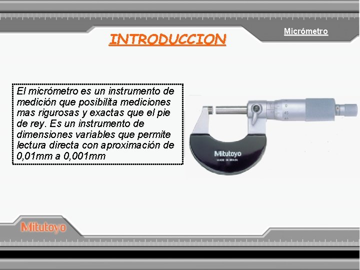 INTRODUCCION El micrómetro es un instrumento de medición que posibilita mediciones mas rigurosas y