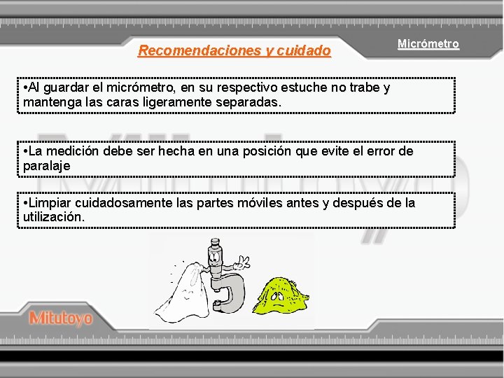 Recomendaciones y cuidado Micrómetro • Al guardar el micrómetro, en su respectivo estuche no