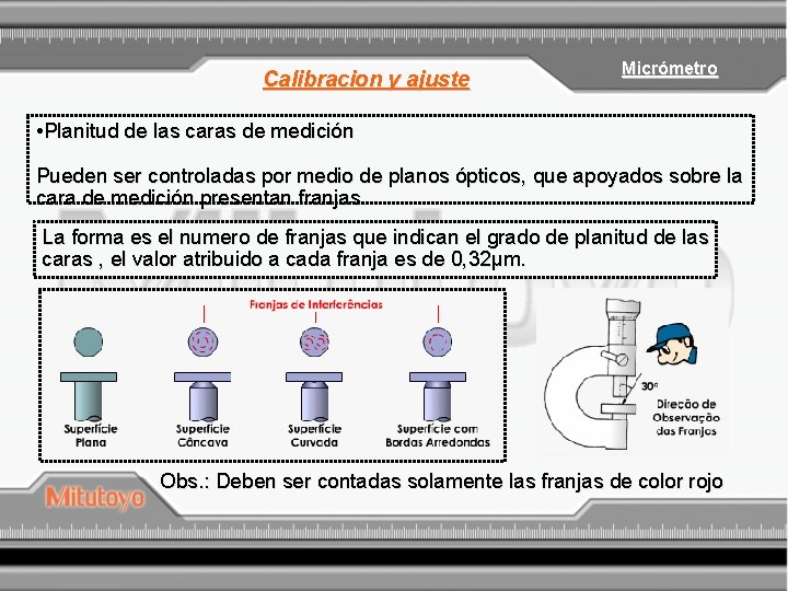 Calibracion y ajuste Micrómetro • Planitud de las caras de medición Pueden ser controladas