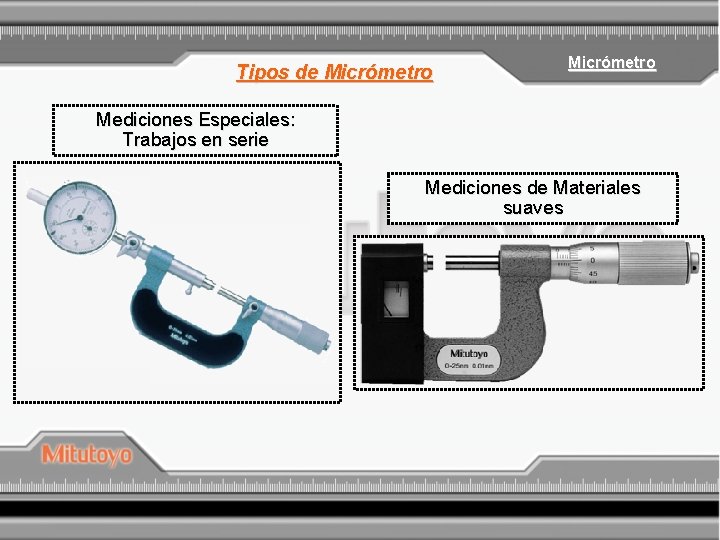 Tipos de Micrómetro Mediciones Especiales: Trabajos en serie Mediciones de Materiales suaves 