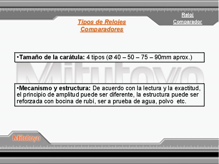 Tipos de Relojes Comparadores Reloj Comparador • Tamaño de la carátula: 4 tipos (Ø