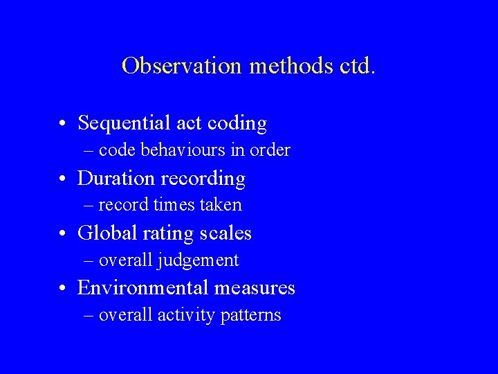 Observation methods ctd. • Sequential act coding – code behaviours in order • Duration