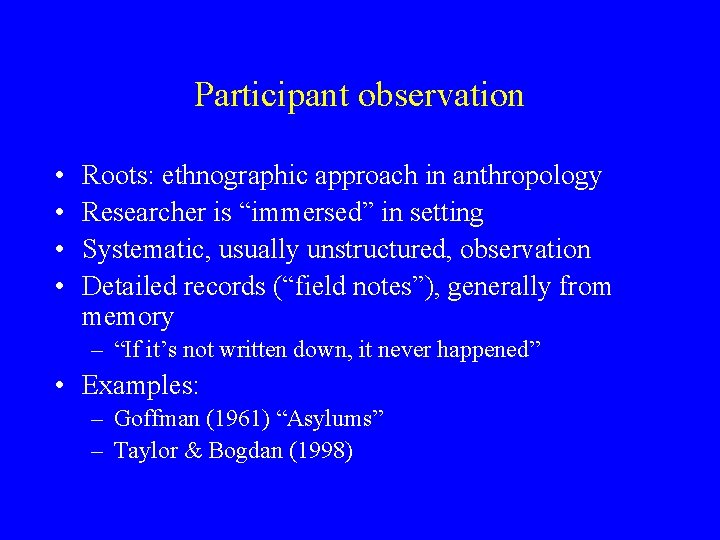 Participant observation • • Roots: ethnographic approach in anthropology Researcher is “immersed” in setting