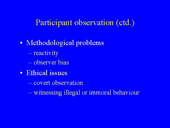 Participant observation (ctd. ) • Methodological problems – reactivity – observer bias • Ethical