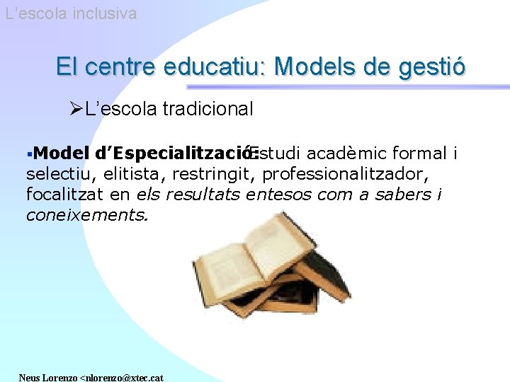 L’escola inclusiva El centre educatiu: Models de gestió ØL’escola tradicional §Model d’Especialització: Estudi acadèmic