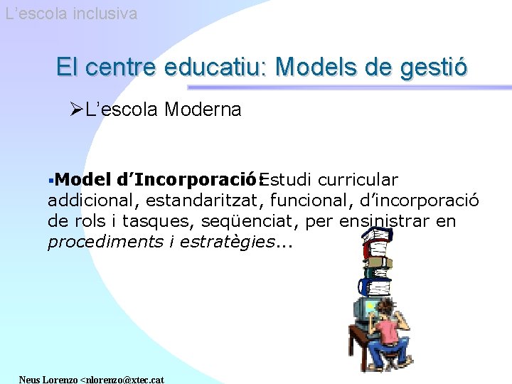 L’escola inclusiva El centre educatiu: Models de gestió ØL’escola Moderna §Model d’Incorporació: Estudi curricular