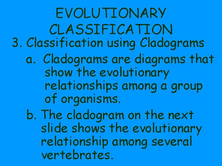 EVOLUTIONARY CLASSIFICATION 3. Classification using Cladograms are diagrams that show the evolutionary relationships among