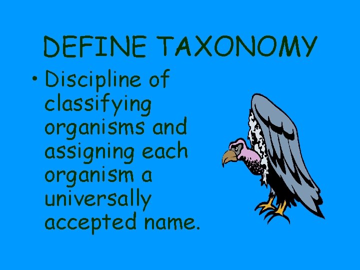 DEFINE TAXONOMY • Discipline of classifying organisms and assigning each organism a universally accepted