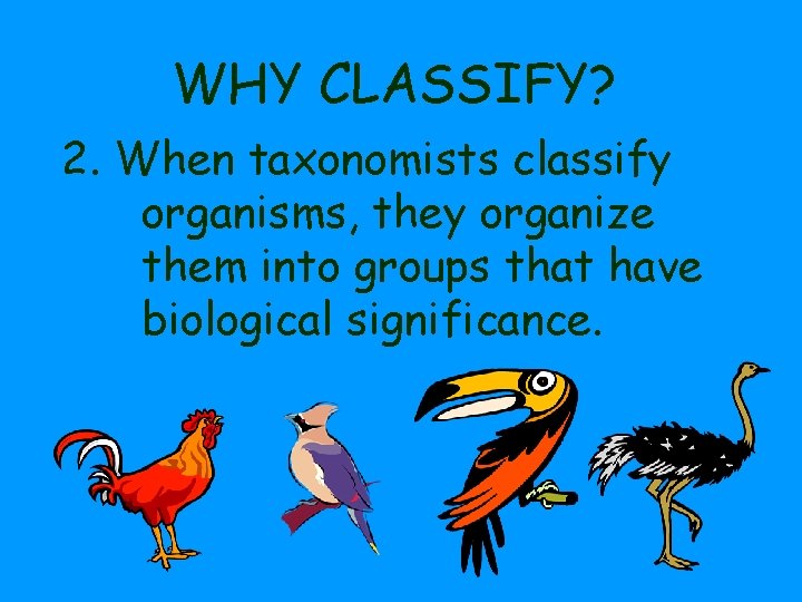 WHY CLASSIFY? 2. When taxonomists classify organisms, they organize them into groups that have