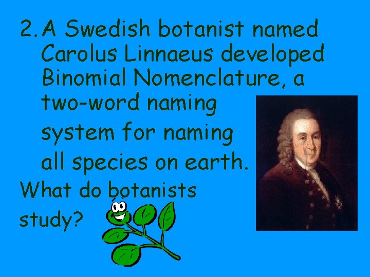 2. A Swedish botanist named Carolus Linnaeus developed Binomial Nomenclature, a two-word naming system