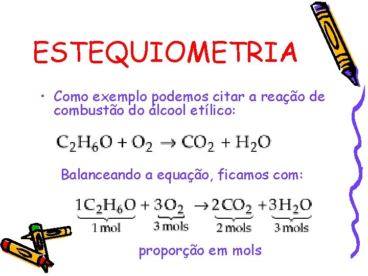 ESTEQUIOMETRIA • Como exemplo podemos citar a reação de combustão do álcool etílico: Balanceando