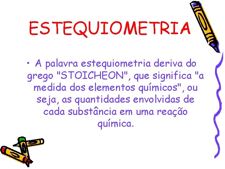 ESTEQUIOMETRIA • A palavra estequiometria deriva do grego "STOICHEON", que significa "a medida dos