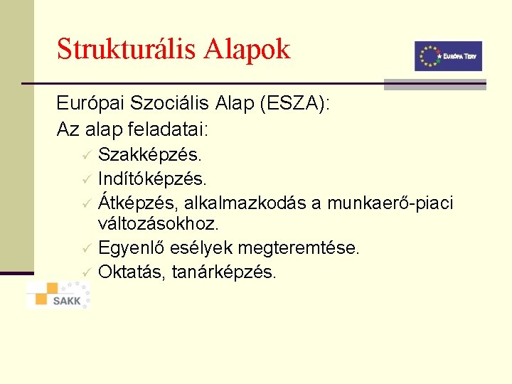 Strukturális Alapok Európai Szociális Alap (ESZA): Az alap feladatai: Szakképzés. ü Indítóképzés. ü Átképzés,