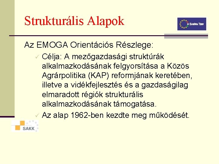 Strukturális Alapok Az EMOGA Orientációs Részlege: Célja: A mezőgazdasági struktúrák alkalmazkodásának felgyorsítása a Közös