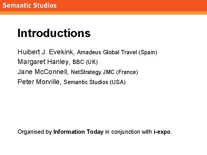 morville@semanticstudios. com Introductions Huibert J. Evekink, Amadeus Global Travel (Spain) Margaret Hanley, BBC (UK)