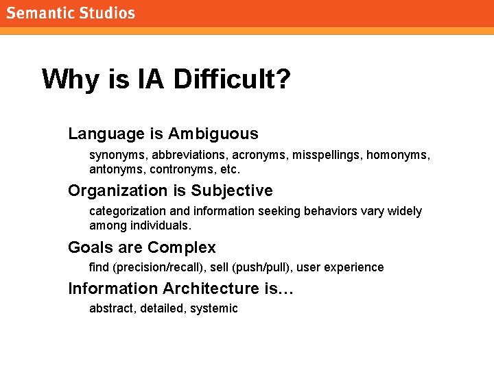 morville@semanticstudios. com Why is IA Difficult? Language is Ambiguous synonyms, abbreviations, acronyms, misspellings, homonyms,