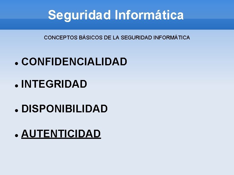 Seguridad Informática CONCEPTOS BÁSICOS DE LA SEGURIDAD INFORMÁTICA CONFIDENCIALIDAD INTEGRIDAD DISPONIBILIDAD AUTENTICIDAD 