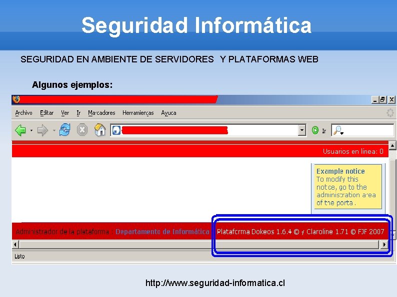 Seguridad Informática SEGURIDAD EN AMBIENTE DE SERVIDORES Y PLATAFORMAS WEB Algunos ejemplos: http: //www.