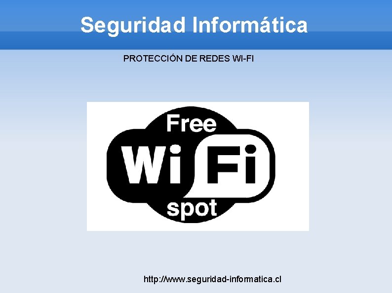 Seguridad Informática PROTECCIÓN DE REDES WI-FI http: //www. seguridad-informatica. cl 