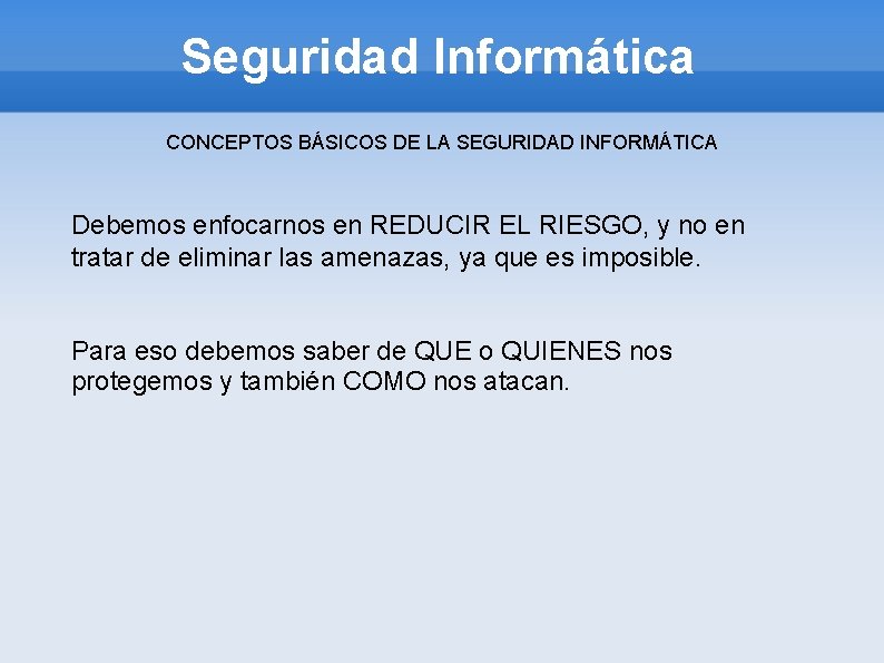 Seguridad Informática CONCEPTOS BÁSICOS DE LA SEGURIDAD INFORMÁTICA Debemos enfocarnos en REDUCIR EL RIESGO,