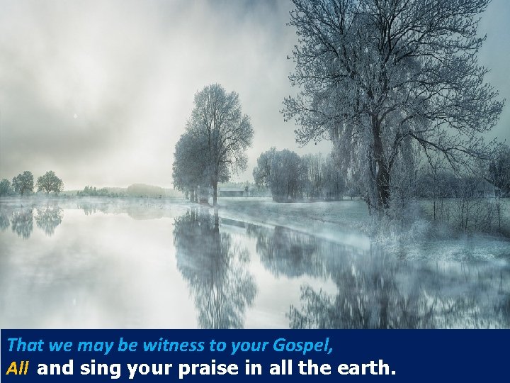 That we may be witness to your Gospel, All and sing your praise in That we may be witness to your Gospel, All and sing your praise in