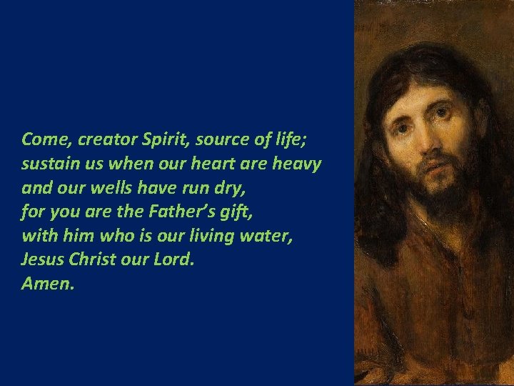 Come, creator Spirit, source of life; sustain us when our heart are heavy and