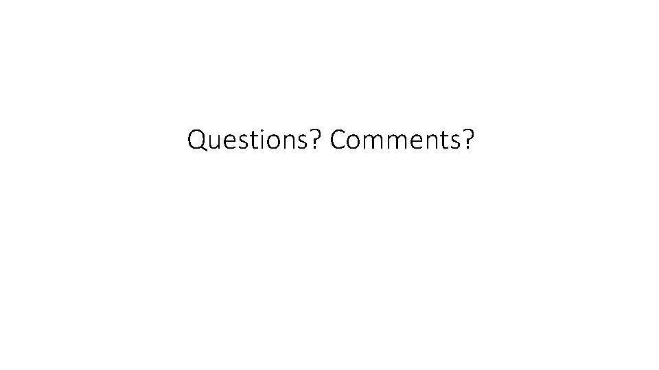 Questions? Comments? 
