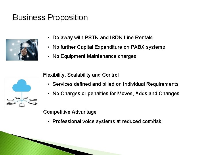 Business Proposition Direct Cost Savings • Do away with PSTN and ISDN Line Rentals