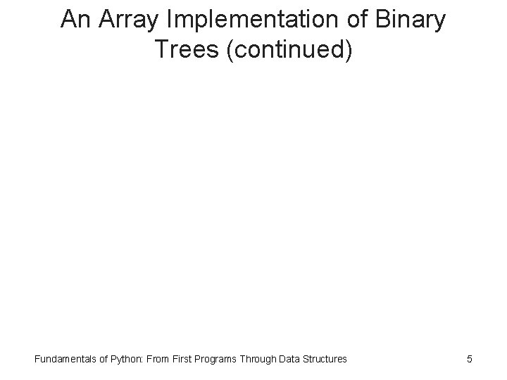 An Array Implementation of Binary Trees (continued) Fundamentals of Python: From First Programs Through