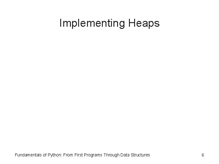 Implementing Heaps Fundamentals of Python: From First Programs Through Data Structures 6 