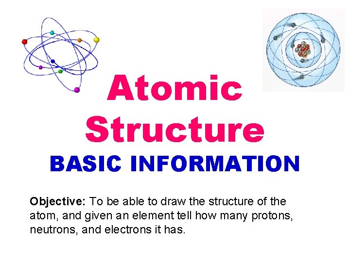 Atomic Structure BASIC INFORMATION Objective: To be able to draw the structure of the