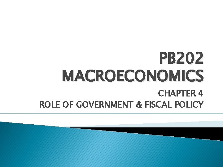 PB 202 MACROECONOMICS CHAPTER 4 ROLE OF GOVERNMENT & FISCAL POLICY 