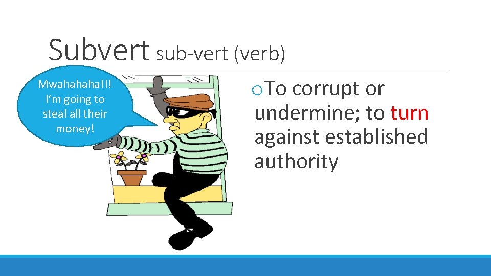 Subvert sub-vert (verb) Mwahahaha!!! I’m going to steal all their money! o. To corrupt