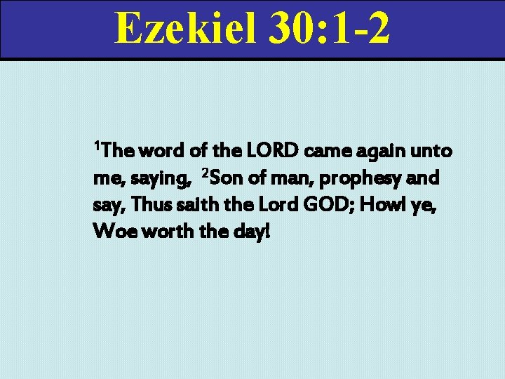 Ezekiel 30: 1 -2 1 The word of the LORD came again unto me,