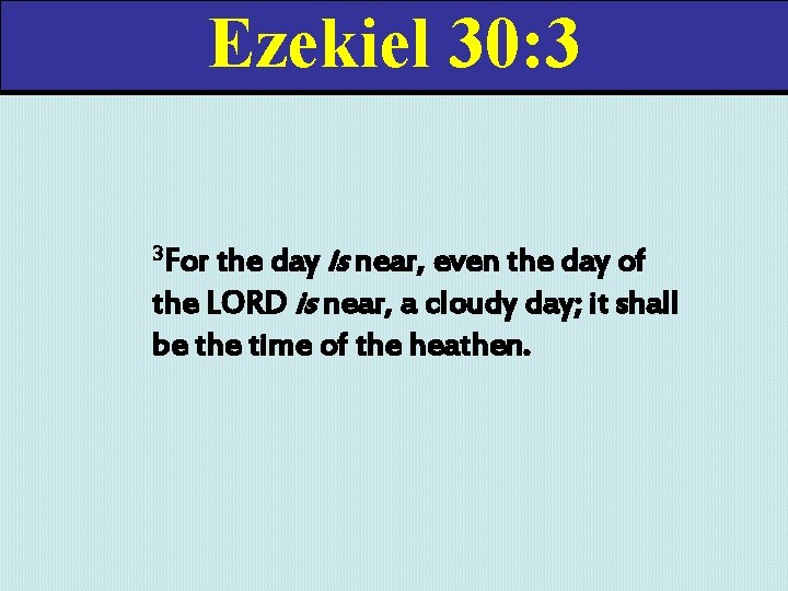 Ezekiel 30: 3 the day is near, even the day of the LORD is