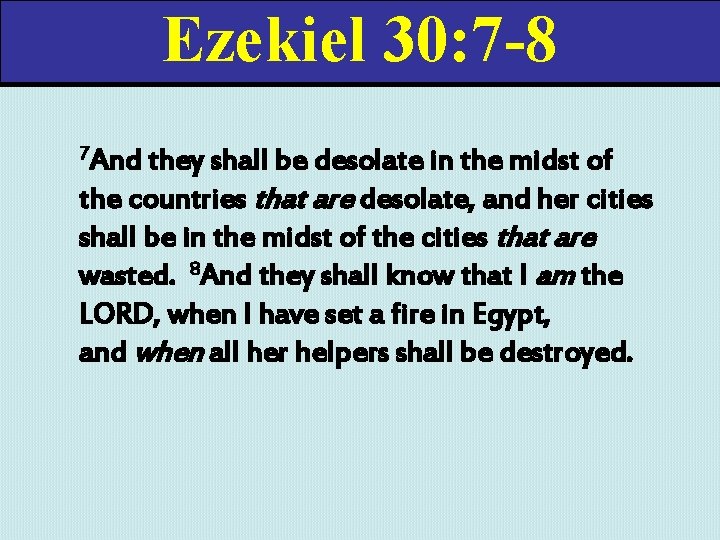 Ezekiel 30: 7 -8 7 And they shall be desolate in the midst of