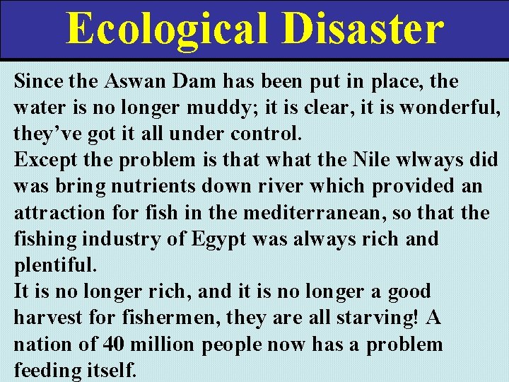 Ecological Disaster Since the Aswan Dam has been put in place, the water is