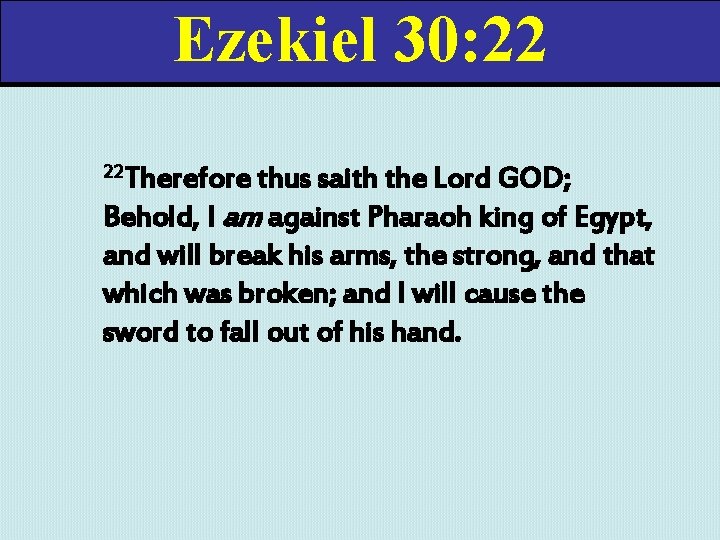 Ezekiel 30: 22 22 Therefore thus saith the Lord GOD; Behold, I am against