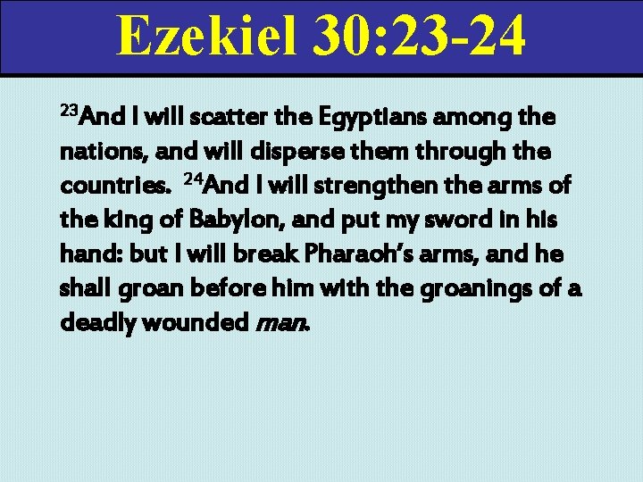 Ezekiel 30: 23 -24 23 And I will scatter the Egyptians among the nations,