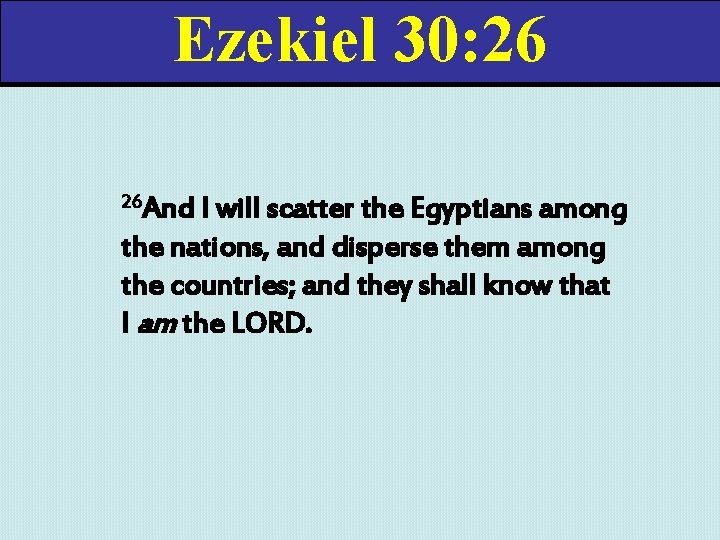 Ezekiel 30: 26 26 And I will scatter the Egyptians among the nations, and
