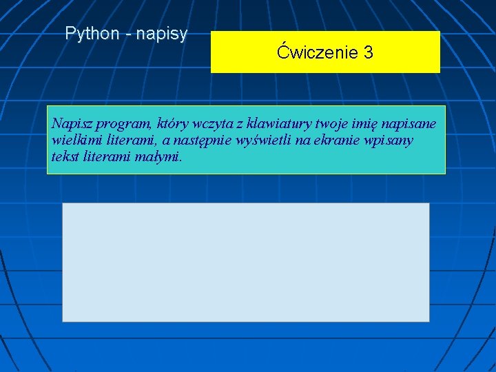 Python - napisy Ćwiczenie 3 Napisz program, który wczyta z klawiatury twoje imię napisane