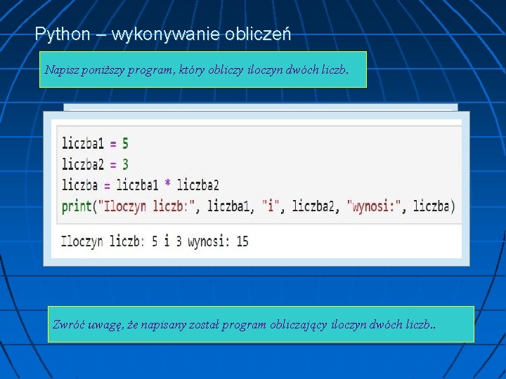 Python – wykonywanie obliczeń Napisz poniższy program, który obliczy iloczyn dwóch liczb. Zwróć uwagę,