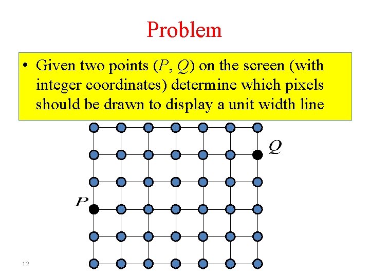 Problem • Given two points (P, Q) on the screen (with integer coordinates) determine