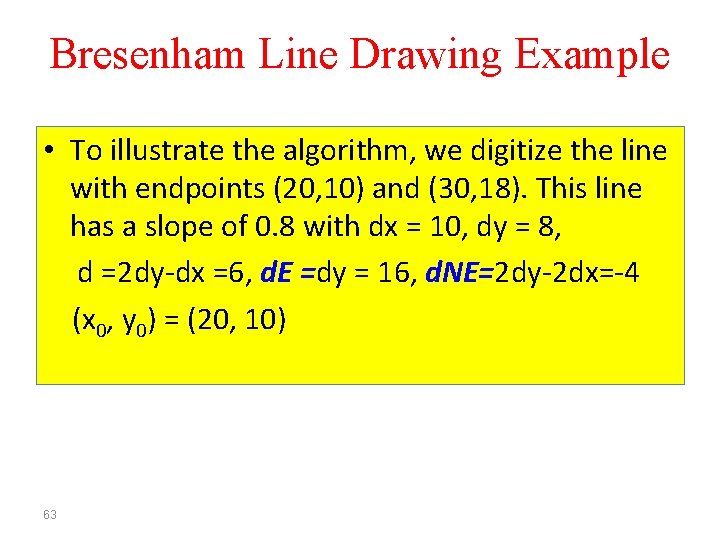 Bresenham Line Drawing Example • To illustrate the algorithm, we digitize the line with